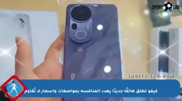 فيفو تطلق هاتفًا جديدًا يهدد المنافسة بمواصفات وأسعار لا تُقاوم